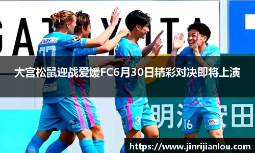 大宫松鼠迎战爱媛FC6月30日精彩对决即将上演