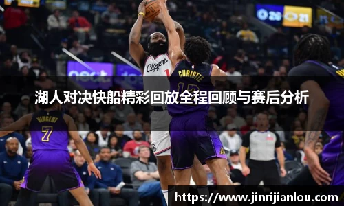 湖人对决快船精彩回放全程回顾与赛后分析
